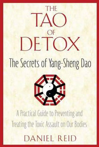 Cover image for The Tao of Detox: The Secrets of Yang-Sheng Dao; A Practical Guide to Preventing and Treating the Toxic Assualt on Our Bodies