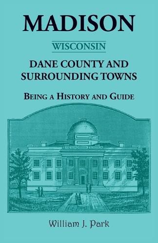 Madison {Wisconsin}, Dane County and Surrounding Towns - Being A History and Guide