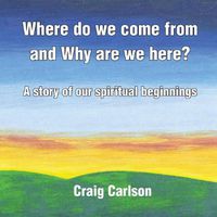 Cover image for Where do we come from and Why are we here?: A story of our spiritual beginnings