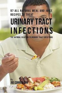 Cover image for 97 All Natural Meal and Juice Recipes to Treat Urinary Tract Infections: The Natural Solution to Urinary Tract Infections