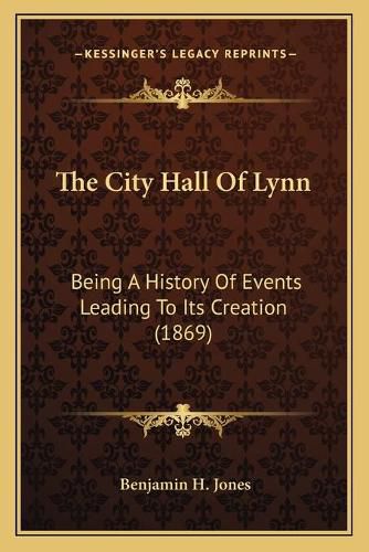 The City Hall of Lynn: Being a History of Events Leading to Its Creation (1869)