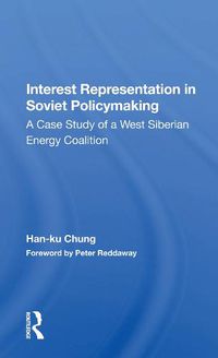 Cover image for Interest Representation in Soviet Policymaking: A Case Study of a West Siberian Energy Coalition