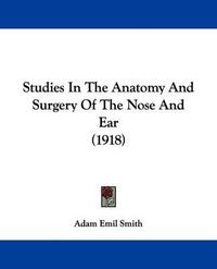 Cover image for Studies in the Anatomy and Surgery of the Nose and Ear (1918)