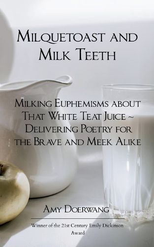 Cover image for Milquetoast and Milk Teeth; Milking Euphemisms about That White Teat Juice Delivering Poetry for the Meek and Brave Alike