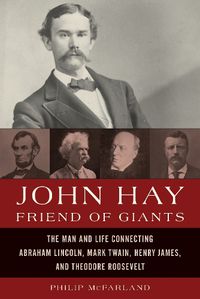 Cover image for John Hay, Friend of Giants: The Man and Life Connecting Abraham Lincoln, Mark Twain, Henry James, and Theodore Roosevelt