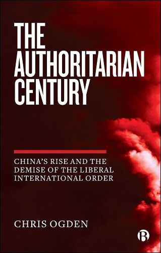 Cover image for The Authoritarian Century: China's Rise and the Demise of the Liberal International Order