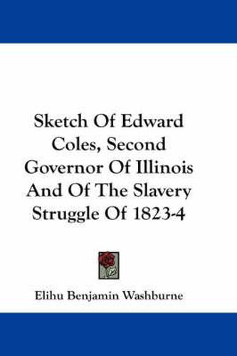 Cover image for Sketch of Edward Coles, Second Governor of Illinois and of the Slavery Struggle of 1823-4