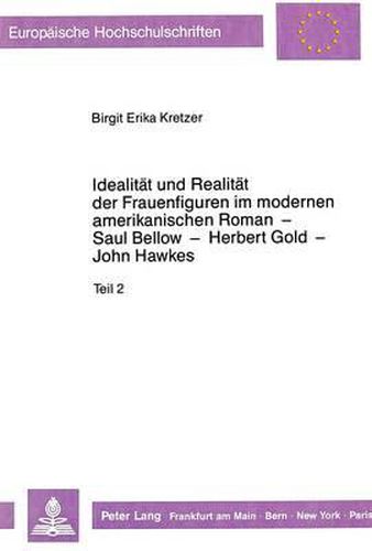 Idealitaet Und Realitaet Der Frauenfiguren Im Modernen Amerikanischen Roman - Saul Bellow - Herbert Gold - John Hawkes: Literarische Bezuege Zwischen Wirklichkeits- Und Vorstellungsstrukturen