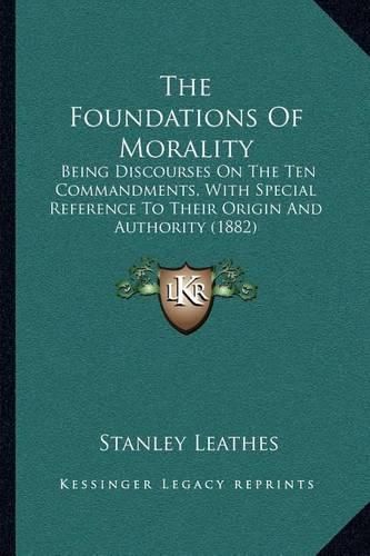 Cover image for The Foundations of Morality: Being Discourses on the Ten Commandments, with Special Reference to Their Origin and Authority (1882)