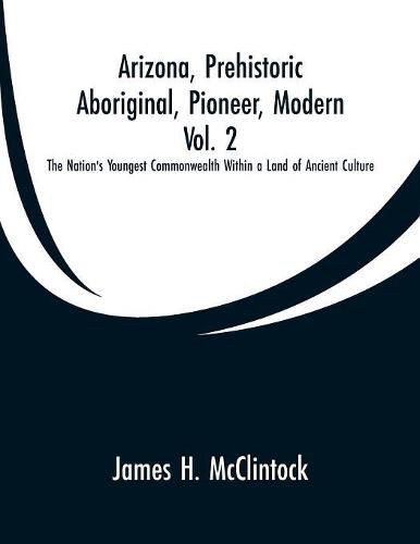 Arizona, Prehistoric, Aboriginal, Pioneer, Modern, Vol. 2: The Nation's Youngest Commonwealth Within a Land of Ancient Culture