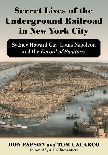 Secret Lives of the Underground Railroad in New York City: Sydney Howard Gay, Louis Napoleon and the Record of Fugitives