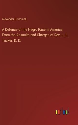 A Defence of the Negro Race in America From the Assaults and Charges of Rev. J. L. Tucker, D. D.