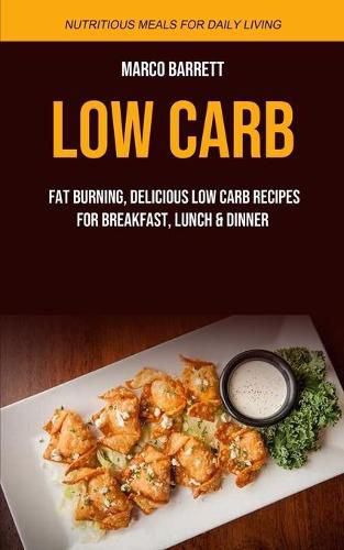 Cover image for Low Carb: Fat Burning, Delicious Low Carb Recipes for Breakfast, Lunch & Dinner (Nutritious Meals for Daily Living)