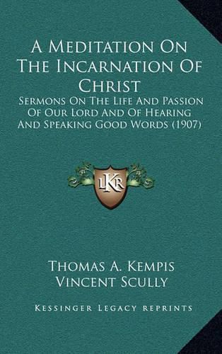 A Meditation on the Incarnation of Christ: Sermons on the Life and Passion of Our Lord and of Hearing and Speaking Good Words (1907)