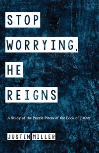 Cover image for Stop Worrying, He Reigns: A Study of the Puzzle Pieces of the Book of Esther