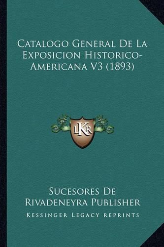 Cover image for Catalogo General de La Exposicion Historico-Americana V3 (1893)