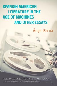 Cover image for Spanish American Literature in the Age of Machines and Other Essays