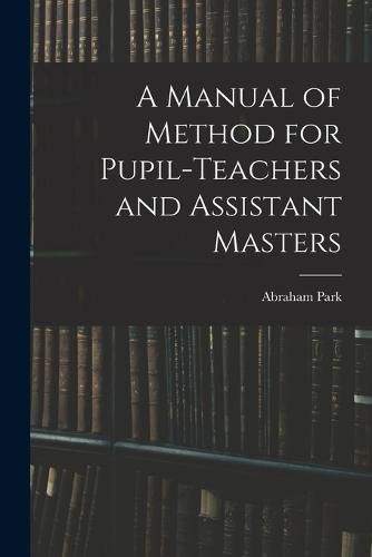 Cover image for A Manual of Method for Pupil-Teachers and Assistant Masters