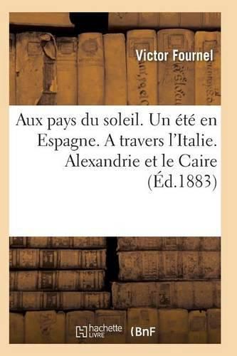 Aux Pays Du Soleil. Un Ete En Espagne. a Travers l'Italie. Alexandrie Et Le Caire