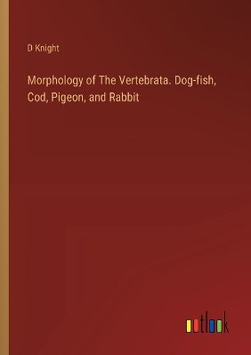 Cover image for Morphology of The Vertebrata. Dog-fish, Cod, Pigeon, and Rabbit