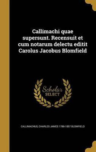 Cover image for Callimachi Quae Supersunt. Recensuit Et Cum Notarum Delectu Editit Carolus Jacobus Blomfield