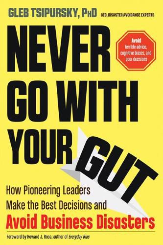 Never Go with Your Gut: How Pioneering Leaders Make the Best Decisions and Avoid Business Disasters (Avoid Terrible Advice, Cognitive Biases, and Poor Decisions)