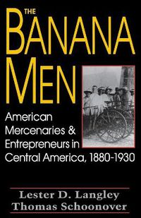 Cover image for The Banana Men: American Mercenaries and Entrepreneurs in Central America, 1880-1930