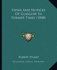 Cover image for Views and Notices of Glasgow in Former Times (1848) Views and Notices of Glasgow in Former Times (1848)