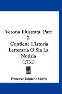 Cover image for Verona Illustrata, Part 2: Contiene L'Istoria Letteraria O Sia La Notizia (1731)