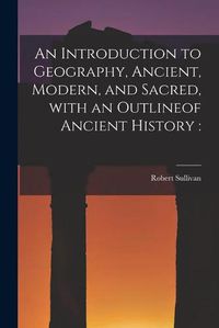 Cover image for An Introduction to Geography, Ancient, Modern, and Sacred, With an Outlineof Ancient History [microform]