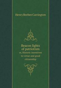 Cover image for Beacon lights of patriotism or, Historic incentives to virtue and good citizenship