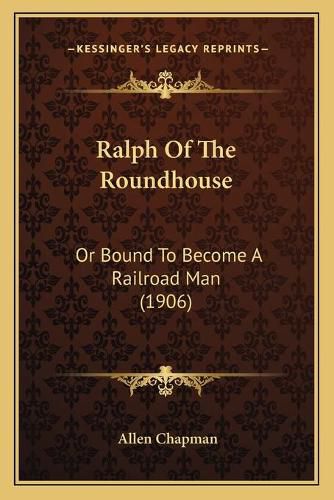 Cover image for Ralph of the Roundhouse: Or Bound to Become a Railroad Man (1906)