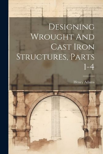 Cover image for Designing Wrought And Cast Iron Structures, Parts 1-4