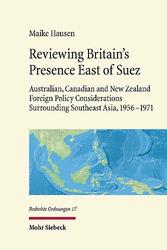 Cover image for Reviewing Britain's Presence East of Suez: Australian, Canadian and New Zealand Foreign Policy Considerations Surrounding Southeast Asia, 1956-1971