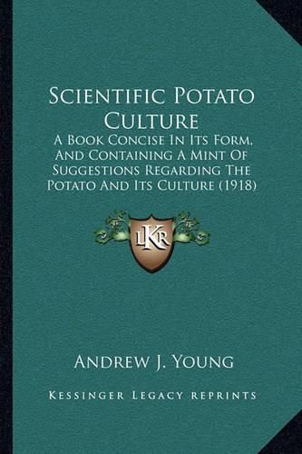 Cover image for Scientific Potato Culture: A Book Concise in Its Form, and Containing a Mint of Suggestions Regarding the Potato and Its Culture (1918)