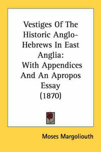 Cover image for Vestiges of the Historic Anglo-Hebrews in East Anglia: With Appendices and an Apropos Essay (1870)