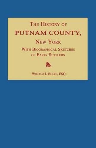 The History of Putnam County, New York; With an Enumeration of Its Towns, Villages, Rivers, Creeks, Lakes, Ponds, Mountains, Hills and Geological Features; Local Traditions and Short Biographical Sketches of Early Settlers, Etc.