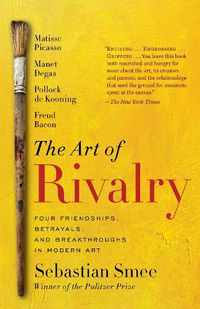 Cover image for The Art of Rivalry: Four Friendships, Betrayals, and Breakthroughs in Modern Art