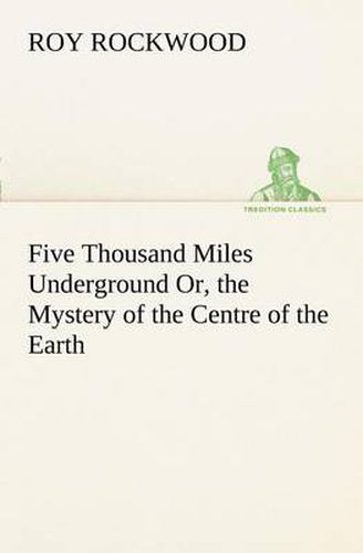 Cover image for Five Thousand Miles Underground Or, the Mystery of the Centre of the Earth