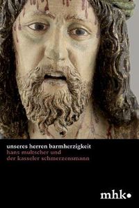 Cover image for 'Unseres Herren Barmherzigkeit': Hans Multscher und der Kasseler Schmerzensmann