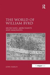 Cover image for The World of William Byrd: Musicians, Merchants and Magnates