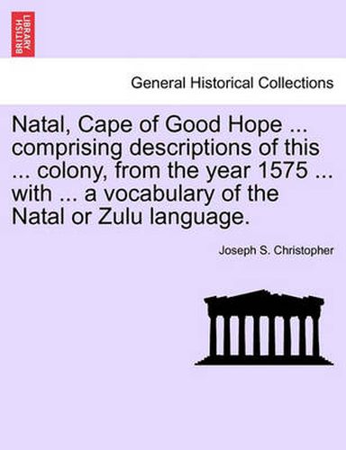 Cover image for Natal, Cape of Good Hope ... Comprising Descriptions of This ... Colony, from the Year 1575 ... with ... a Vocabulary of the Natal or Zulu Language.