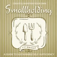 Cover image for Create and Maintain Your Own Smallholding: A Guide to Sustainable Self-Sufficiency