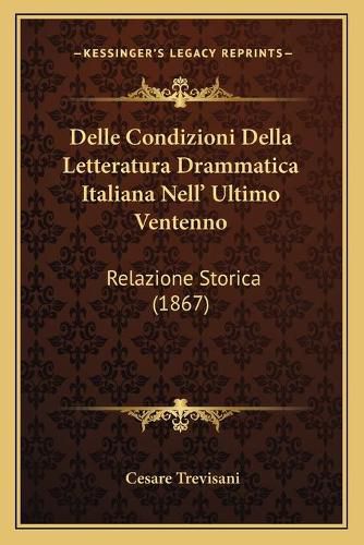 Cover image for Delle Condizioni Della Letteratura Drammatica Italiana Nell' Ultimo Ventenno: Relazione Storica (1867)