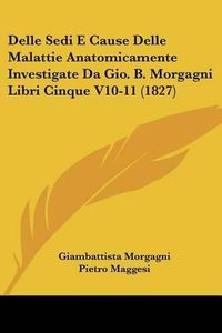 Cover image for Delle Sedi E Cause Delle Malattie Anatomicamente Investigate Da Gio. B. Morgagni Libri Cinque V10-11 (1827)