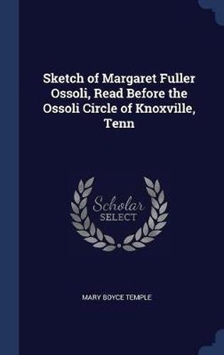 Cover image for Sketch of Margaret Fuller Ossoli, Read Before the Ossoli Circle of Knoxville, Tenn