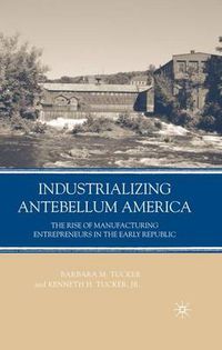 Cover image for Industrializing Antebellum America: The Rise of Manufacturing Entrepreneurs in the Early Republic