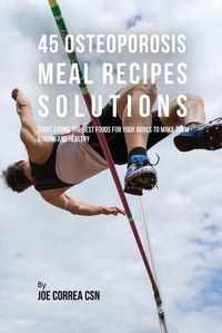 Cover image for 45 Osteoporosis Meal Recipe Solutions: Start Eating the Best Foods for Your Bones to Make Them Strong and Healthy