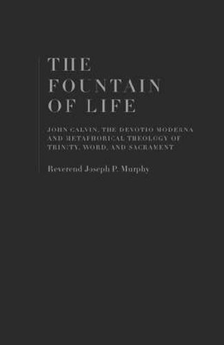 The Fountain of Life: John Calvin, the Devotio Moderna and the Metaphorical Theology of Trinity, Word, and Sacrament