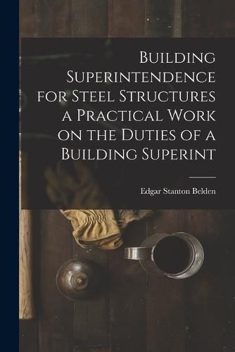 Cover image for Building Superintendence for Steel Structures a Practical Work on the Duties of a Building Superint